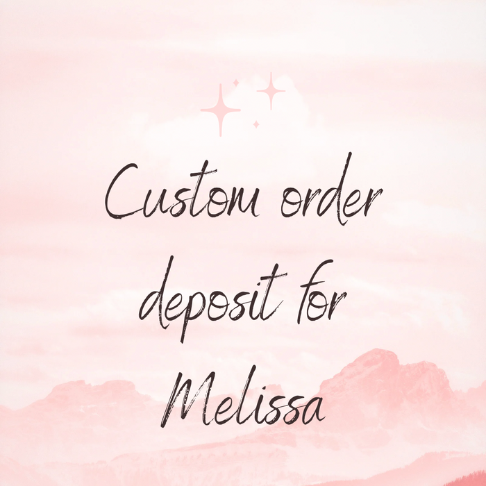 Custom order deposit for Melissa
